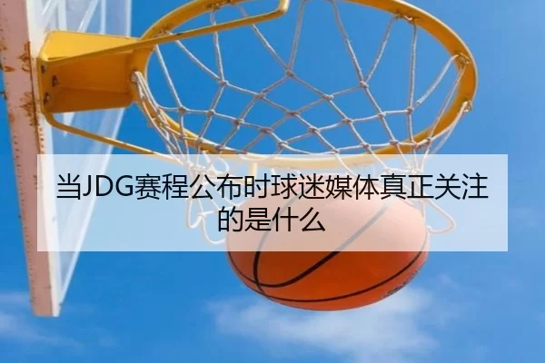 当JDG赛程公布时球迷媒体真正关注的是什么